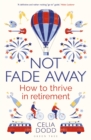 Not Fade Away : How to Thrive in Retirement - Book