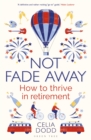 Not Fade Away : How to Thrive in Retirement - eBook