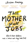 The Mother of All Jobs : How to Have Children and a Career and Stay Sane(ish) - Book