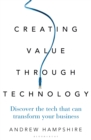 Creating Value Through Technology : Discover the Tech That Can Transform Your Business - Book