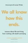 We all know how this ends : Lessons about life and living from working with death and dying - eBook