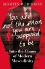 You Are Not the Man You Are Supposed to Be : Into the Chaos of Modern Masculinity - eBook