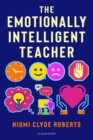 The Emotionally Intelligent Teacher : Enhance Teaching, Improve Wellbeing and Build Positive Relationships - eBook