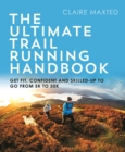 The Ultimate Trail Running Handbook : Get fit, confident and skilled-up to go from 5k to 50k - Book