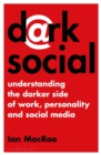 Dark Social : Understanding the Darker Side of Work, Personality and Social Media - eBook
