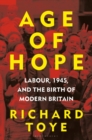 Age of Hope : Labour, 1945, and the Birth of Modern Britain - Book