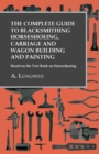 The Complete Guide to Blacksmithing Horseshoeing, Carriage and Wagon Building and Painting - Based on the Text Book on Horseshoeing - eBook