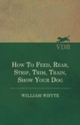 How To Feed, Rear, Strip, Trim, Train, Show Your Dog - eBook