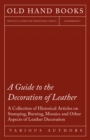 A Guide to the Decoration of Leather - A Collection of Historical Articles on Stamping, Burning, Mosaics and Other Aspects of Leather Decoration - eBook