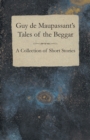 Guy de Maupassant's Tales of the Beggar - A Collection of Short Stories - eBook