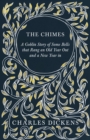 The Chimes - A Goblin Story of Some Bells that Rang an Old Year Out and a New Year in : With Appreciations and Criticisms By G. K. Chesterton - eBook