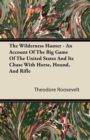 The Wilderness Hunter - An Account of the Big Game of the United States and Its Chase with Horse, Hound, and Rifle - eBook