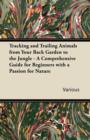 Tracking and Trailing Animals from Your Back Garden to the Jungle - A Comprehensive Guide for Beginners with a Passion for Nature - eBook