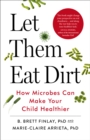 Let Them Eat Dirt : How Microbes Can Make Your Child Healthier - eBook