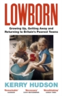 Lowborn : Growing Up, Getting Away and Returning to Britain s Poorest Towns - eBook