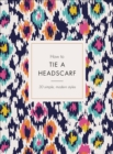 How to Tie a Headscarf : 30 Simple, Modern Styles - eBook