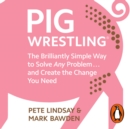 Pig Wrestling : The Brilliantly Simple Way to Solve Any Problem... and Create the Change You Need - eAudiobook