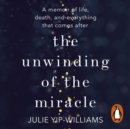The Unwinding of the Miracle : A memoir of life, death and everything that comes after - eAudiobook