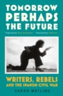 Tomorrow Perhaps the Future : Following Writers and Rebels in the Spanish Civil War - eBook