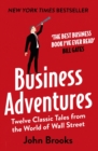 Business Adventures : Twelve Classic Tales from the World of Wall Street: The New York Times bestseller Bill Gates calls 'the best business book I've ever read' - eBook