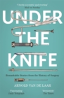 Under the Knife : A History of Surgery in 28 Remarkable Operations - Book