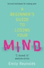 A Beginner's Guide to Losing Your Mind : My road to staying sane, and how to navigate yours - eBook