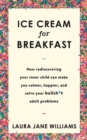 Ice Cream for Breakfast : How Rediscovering Your Inner Child Can Make You Calmer, Happier, and Solve Your Bullsh*t Adult Problems - Book