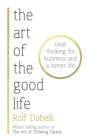 The Art of the Good Life : Clear Thinking for Business and a Better Life - eBook