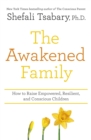 The Awakened Family : How to Raise Empowered, Resilient, and Conscious Children. - eBook