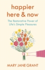 Happier Here and Now : The restorative power of life's simple pleasures - eBook