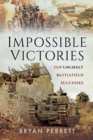 Impossible Victories : Ten Unlikely Battlefield Successes - eBook