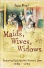 Maids, Wives, Widows : Exploring Early Modern Women's Lives, 1540-1740 - eBook