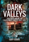 Dark Valleys: Foul Deeds Among the South Wales Valleys 1845 - 2016 - Book
