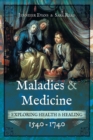 Maladies & Medicine : Exploring Health & Healing, 1540-1740 - eBook