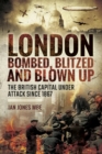 London: Bombed Blitzed and Blown Up : The British Capital Under Attack Since 1867 - eBook