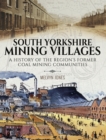 South Yorkshire Mining Villages : A History of the Region's Former Coal mining Communities - eBook