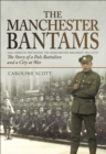 The Manchester Bantams : The Story of a Pals Battalion and a City at War - 23rd (Service) Battalion the Manchester Regiment (8th City) - eBook