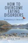 How to Overcome Eating Disorders : Breaking Free for a Better Life - eBook