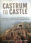 Castrum to Castle : Classical to Medieval Fortifications in the Lands of the Western Roman Empire - Book