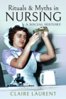Rituals & Myths in Nursing : A Social History - Book