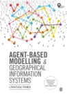 Agent-Based Modelling and Geographical Information Systems : A Practical Primer - Book