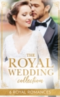 The Royal Wedding Collection : The Future King's Bride / the Royal Baby Bargain / Royally Claimed / an Affair with the Princess / a Royal Amnesia Scandal / a Royal Marriage of Convenience - eBook