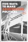Five Ways to Make Architecture Political : An Introduction to the Politics of Design Practice - Book