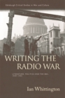 Writing the Radio War : Literature, Politics, and the BBC, 1939-1945 - eBook