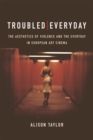 Troubled Everyday : The Aesthetics of Violence and the Everyday in European Art Cinema - eBook