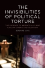 The Invisibilities of Political Torture : The Presence of Absence in Us and Chilean Cinema and Television - Book
