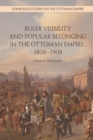 Ruler Visibility and Popular Belonging in the Ottoman Empire, 1808-1908 - Book