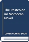 The Postcolonial Moroccan Novel in Arabic and French - Book