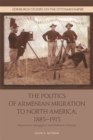 The Politics of Armenian Migration to North America, 1885-1915 : Sojourners, Smugglers and Dubious Citizens - Book