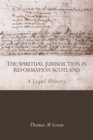The Spiritual Jurisdiction in Reformation Scotland : A Legal History - eBook